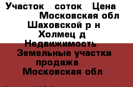 Участок 7 соток › Цена ­ 270 000 - Московская обл., Шаховской р-н, Холмец д. Недвижимость » Земельные участки продажа   . Московская обл.